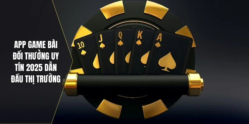 App Game Bài Đổi Thưởng Uy Tín