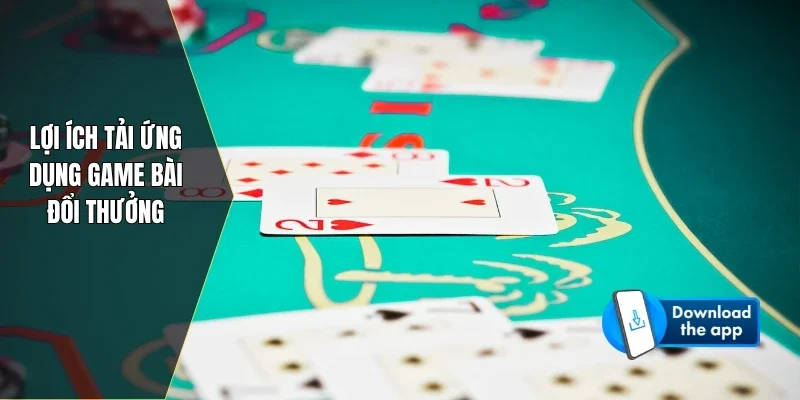 Lợi ích tải ứng dụng game bài đổi thưởng
